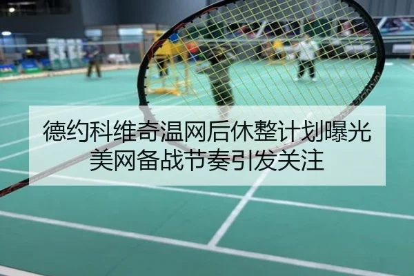 德约科维奇温网后休整计划曝光 美网备战节奏引发关注
